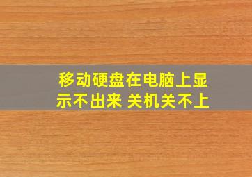 移动硬盘在电脑上显示不出来 关机关不上